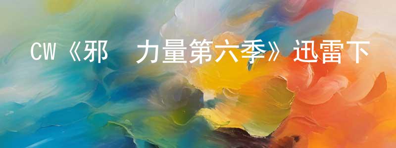 陳建彬發布CW《邪惡力量第六季》迅雷下載/在線觀看/百度云-靈異/驚悚-美劇天堂